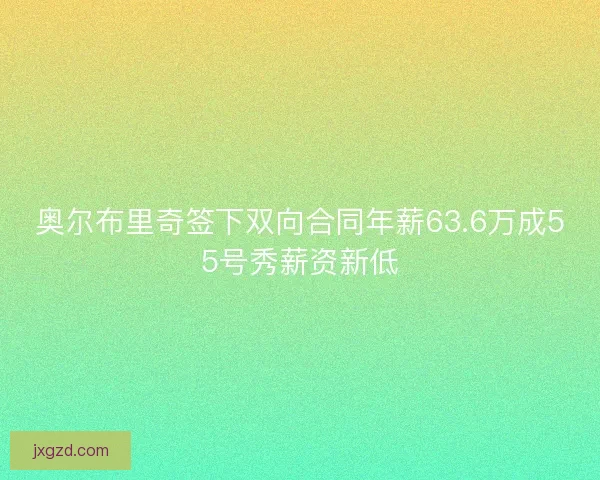 奥尔布里奇签下双向合同年薪63.6万成55号秀薪资新低 奥尔布里奇签下双向合同年薪63.6万成55号秀薪资新低