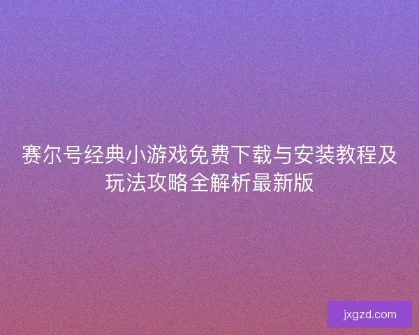 赛尔号经典小游戏免费下载与安装教程及玩法攻略全解析最新版