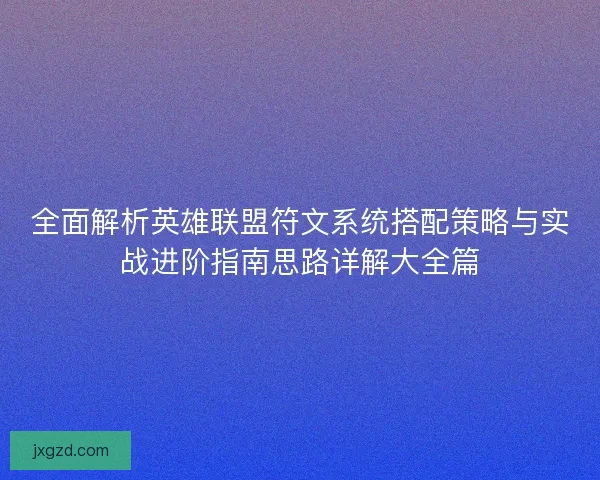 全面解析英雄联盟符文系统搭配策略与实战进阶指南思路详解大全篇