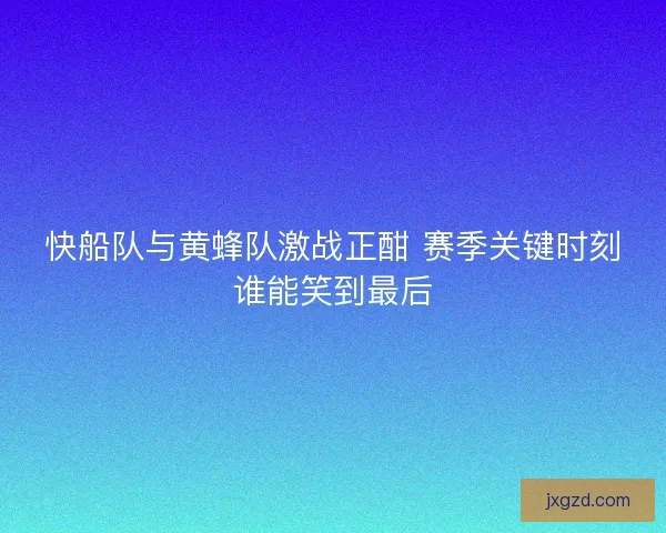 快船队与黄蜂队激战正酣 赛季关键时刻谁能笑到最后 快船队与黄蜂队激战正酣 赛季关键时刻谁能笑到最后
