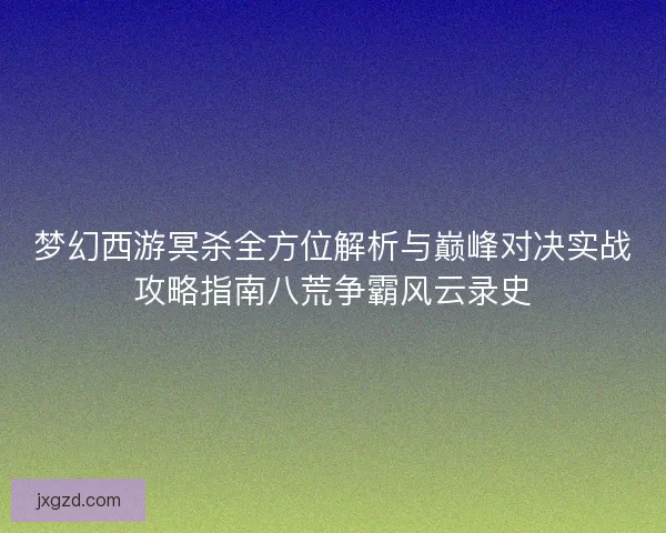 梦幻西游冥杀全方位解析与巅峰对决实战攻略指南八荒争霸风云录史 梦幻西游冥杀全方位解析与巅峰对决实战攻略指南八荒争霸风云录史